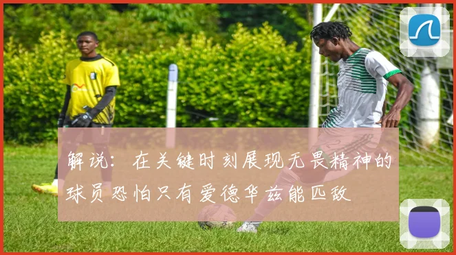 解说：在关键时刻展现无畏精神的球员恐怕只有爱德华兹能匹敌