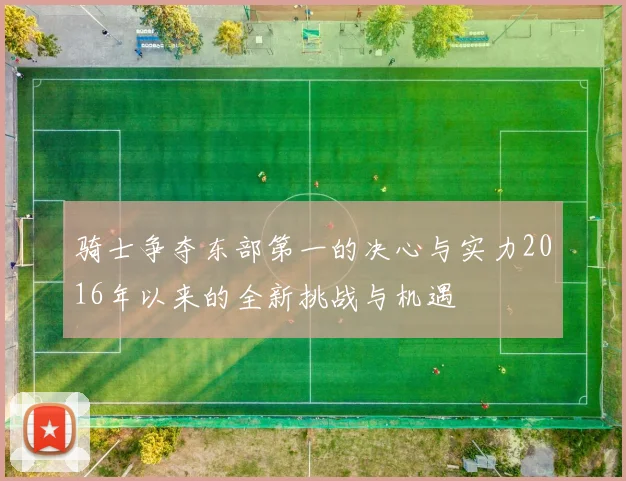 骑士争夺东部第一的决心与实力2016年以来的全新挑战与机遇